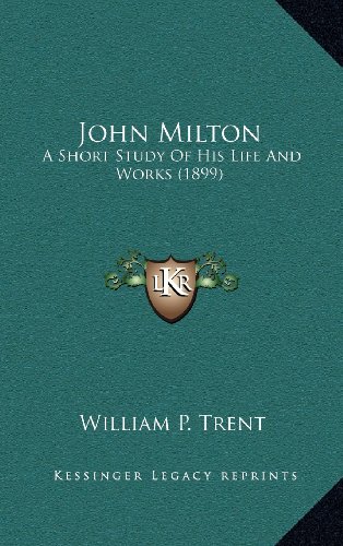 John Milton: A Short Study Of His Life And Works (1899) (9781164326847) by Trent, William P.