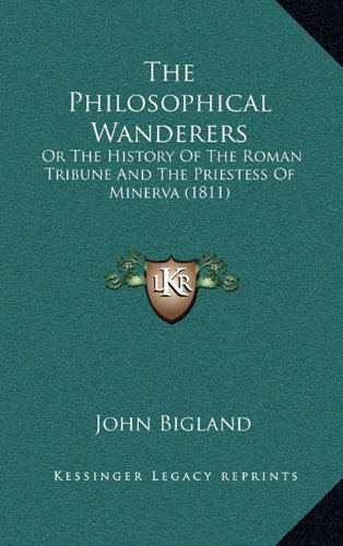 The Philosophical Wanderers: Or The History Of The Roman Tribune And The Priestess Of Minerva (1811) (9781164327677) by Bigland, John