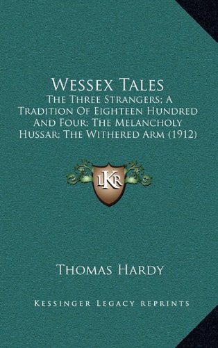 Wessex Tales: The Three Strangers; A Tradition Of Eighteen Hundred And Four; The Melancholy Hussar; The Withered Arm (1912) (9781164327967) by Hardy, Thomas