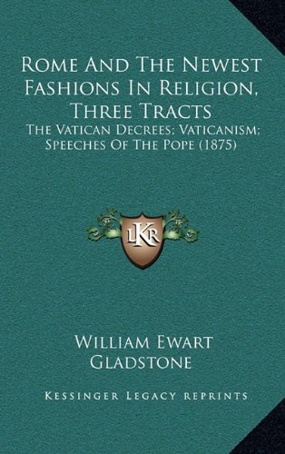 Rome And The Newest Fashions In Religion, Three Tracts: The Vatican Decrees; Vaticanism; Speeches Of The Pope (1875) (9781164333623) by Gladstone, William Ewart