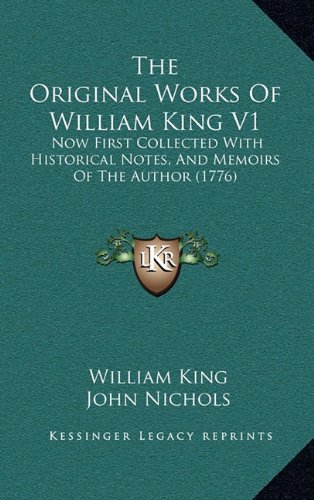 The Original Works of William King V1: Now First Collected with Historical Notes, and Memoirs of the Author (1776) (9781164337270) by King, William; Nichols, John