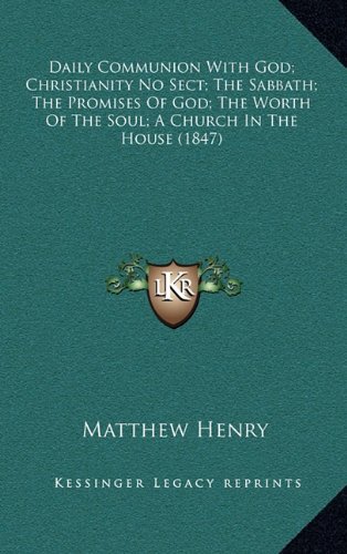 Daily Communion With God; Christianity No Sect; The Sabbath; The Promises Of God; The Worth Of The Soul; A Church In The House (1847) (9781164339618) by Henry, Matthew