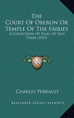 The Court Of Oberon Or Temple Of The Fairies: A Collection Of Tales Of Past Times (1823) (9781164343127) by Perrault, Charles