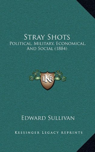 Stray Shots: Political, Military, Economical, And Social (1884) (9781164351030) by Sullivan, Edward