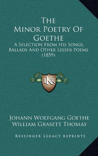 The Minor Poetry Of Goethe: A Selection From His Songs, Ballads And Other Lesser Poems (1859) (9781164351405) by Goethe, Johann Wolfgang