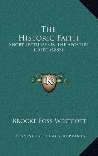 The Historic Faith: Short Lectures On The Apostles' Creed (1885) (9781164351917) by Westcott, Brooke Foss