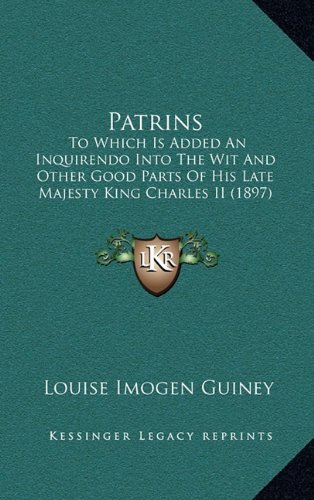 Patrins: To Which Is Added An Inquirendo Into The Wit And Other Good Parts Of His Late Majesty King Charles II (1897) (9781164357384) by Guiney, Louise Imogen