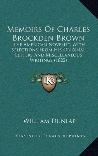 Memoirs Of Charles Brockden Brown: The American Novelist, With Selections From His Original Letters And Miscellaneous Writings (1822) (9781164360490) by Dunlap, William