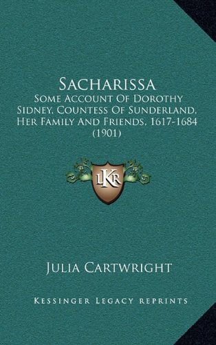 Sacharissa: Some Account Of Dorothy Sidney, Countess Of Sunderland, Her Family And Friends, 1617-1684 (1901) (9781164361466) by Cartwright, Julia