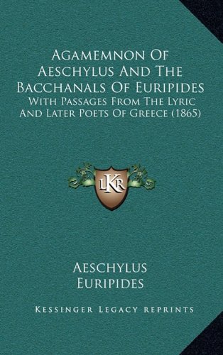 Agamemnon Of Aeschylus And The Bacchanals Of Euripides: With Passages From The Lyric And Later Poets Of Greece (1865) (9781164361756) by Aeschylus; Euripides