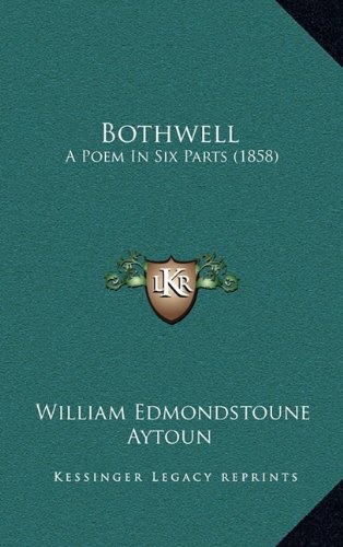 Bothwell: A Poem In Six Parts (1858) (9781164364047) by Aytoun, William Edmondstoune