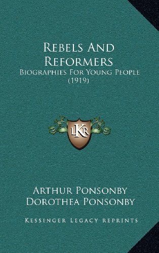 Rebels And Reformers: Biographies For Young People (1919) (9781164368250) by Ponsonby, Arthur; Ponsonby, Dorothea