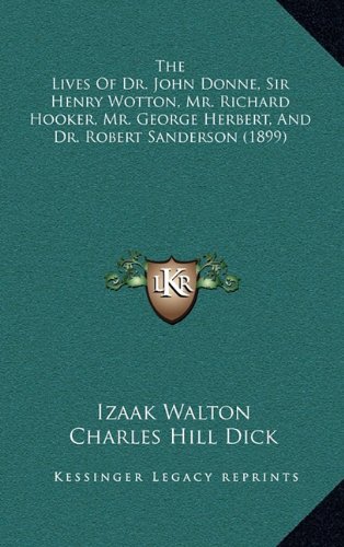The Lives Of Dr. John Donne, Sir Henry Wotton, Mr. Richard Hooker, Mr. George Herbert, And Dr. Robert Sanderson (1899) (9781164368663) by Walton, Izaak