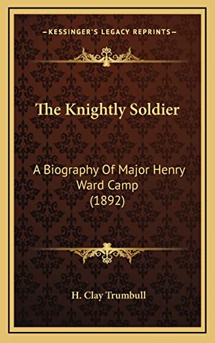 The Knightly Soldier: A Biography Of Major Henry Ward Camp (1892) (9781164370895) by Trumbull, H Clay