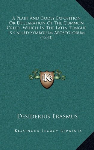 A Plain And Godly Exposition Or Declaration Of The Common Creed, Which In The Latin Tongue Is Called Symbolum Apostolorum (1533) (9781164373599) by Erasmus, Desiderius