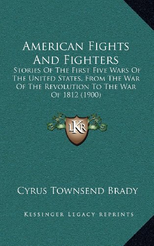 American Fights And Fighters: Stories Of The First Five Wars Of The United States, From The War Of The Revolution To The War Of 1812 (1900) (9781164381792) by Brady, Cyrus Townsend