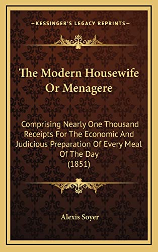 9781164382874: The Modern Housewife Or Menagere: Comprising Nearly One Thousand Receipts For The Economic And Judicious Preparation Of Every Meal Of The Day (1851)
