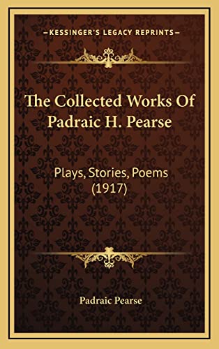 9781164383345: The Collected Works of Padraic H. Pearse: Plays, Stories, Poems (1917)
