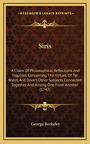 Siris: A Chain Of Philosophical Reflections And Inquiries Concerning The Virtues Of Tar Water, And Divers Other Subjects Connected Together And Arising One From Another (1747) (9781164385189) by Berkeley, George