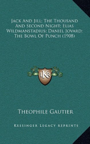 Jack And Jill; The Thousand And Second Night; Elias Wildmanstadius; Daniel Jovard; The Bowl Of Punch (1908) (9781164388111) by Gautier, Theophile