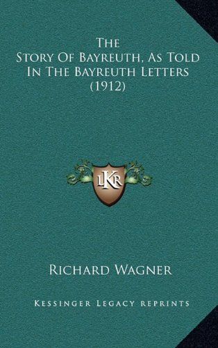 The Story Of Bayreuth, As Told In The Bayreuth Letters (1912) (9781164389521) by Wagner, Richard