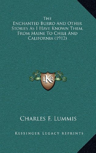 The Enchanted Burro And Other Stories As I Have Known Them, From Maine To Chile And California (1912) (9781164390411) by Lummis, Charles F.