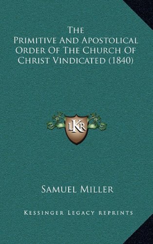 The Primitive And Apostolical Order Of The Church Of Christ Vindicated (1840) (9781164390503) by Miller, Samuel