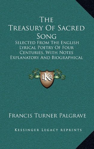 The Treasury Of Sacred Song: Selected From The English Lyrical Poetry Of Four Centuries, With Notes Explanatory And Biographical (1890) (9781164391210) by Palgrave, Francis Turner