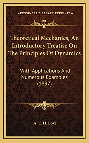 Theoretical Mechanics, an Introductory Treatise on the Principles of Dynamics: With Applications and Numerous Examples (1897) (9781164396307) by Love, A E H