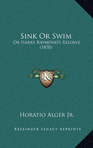 Sink Or Swim: Or Harry Raymond's Resolve (1870) (9781164397144) by Alger Jr., Horatio