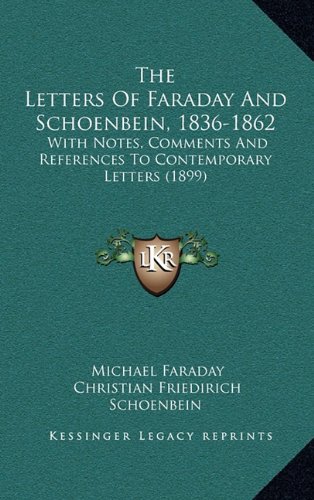 The Letters Of Faraday And Schoenbein, 1836-1862: With Notes, Comments And References To Contemporary Letters (1899) (9781164400486) by Faraday, Michael; Schoenbein, Christian Friedirich