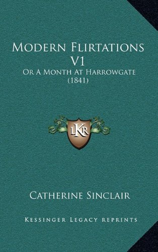 Modern Flirtations V1: Or A Month At Harrowgate (1841) (9781164401155) by Sinclair, Catherine