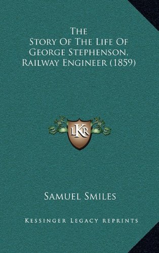 The Story of the Life of George Stephenson, Railway Engineer (1859) (9781164401728) by Smiles, Samuel Jr.