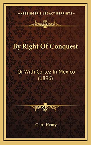 By Right Of Conquest: Or With Cortez In Mexico (1896) (9781164402039) by Henty, G A