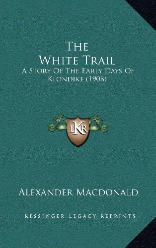 9781164404385: The White Trail: A Story Of The Early Days Of Klondike (1908)