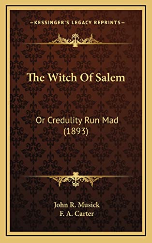 The Witch Of Salem: Or Credulity Run Mad (1893) (9781164405122) by Musick, John R.