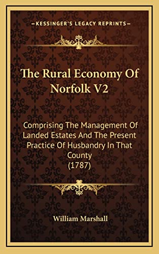 The Rural Economy Of Norfolk V2: Comprising The Management Of Landed Estates And The Present Practice Of Husbandry In That County (1787) (9781164406457) by Marshall, William
