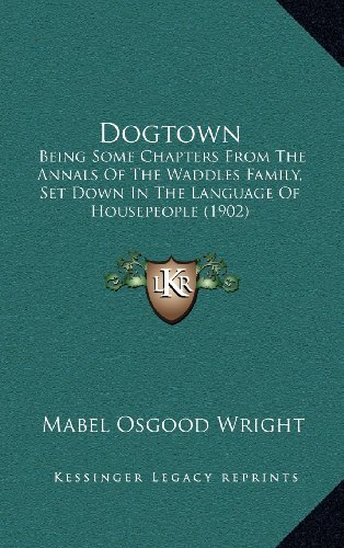 Dogtown: Being Some Chapters From The Annals Of The Waddles Family, Set Down In The Language Of Housepeople (1902) (9781164409007) by Wright, Mabel Osgood