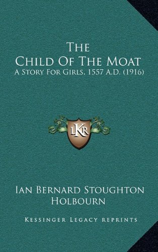 9781164409816: The Child Of The Moat: A Story For Girls, 1557 A.D. (1916)