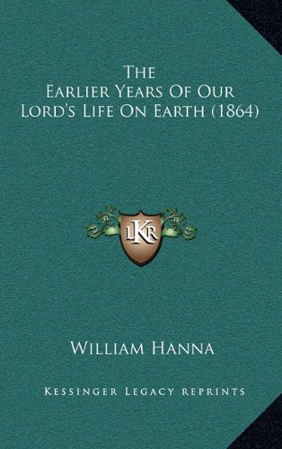 The Earlier Years Of Our Lord's Life On Earth (1864) (9781164413554) by Hanna, William