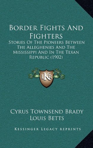 Border Fights And Fighters: Stories Of The Pioneers Between The Alleghenies And The Mississippi And In The Texan Republic (1902) (9781164415183) by Brady, Cyrus Townsend