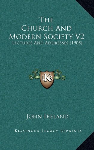 The Church And Modern Society V2: Lectures And Addresses (1905) (9781164419570) by Ireland, John
