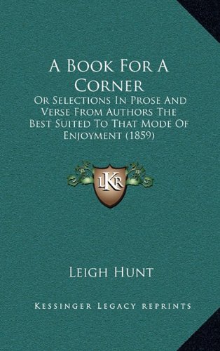 A Book For A Corner: Or Selections In Prose And Verse From Authors The Best Suited To That Mode Of Enjoyment (1859) (9781164423607) by Hunt, Leigh