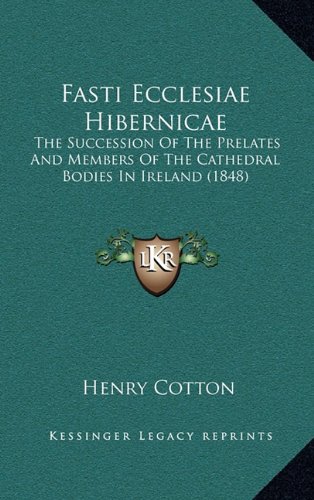 Fasti Ecclesiae Hibernicae: The Succession Of The Prelates And Members Of The Cathedral Bodies In Ireland (1848) (9781164427773) by Cotton, Henry