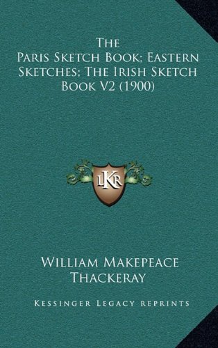 The Paris Sketch Book; Eastern Sketches; The Irish Sketch Book V2 (1900) (9781164431220) by Thackeray, William Makepeace