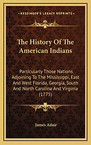 Imagen de archivo de The History of the American Indians: Particularly Those Nations Adjoining to the Mississippi, East and West Florida, Georgia, South and North Carolina and Virginia (1775) a la venta por THE SAINT BOOKSTORE