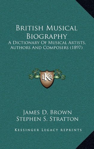 British Musical Biography: A Dictionary Of Musical Artists, Authors And Composers (1897) (9781164431602) by Brown, James D.; Stratton, Stephen S.