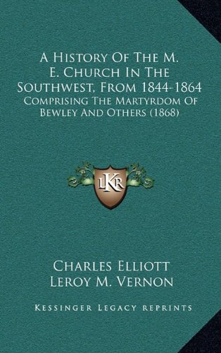 A History Of The M. E. Church In The Southwest, From 1844-1864: Comprising The Martyrdom Of Bewley And Others (1868) (9781164432135) by Elliott, Charles
