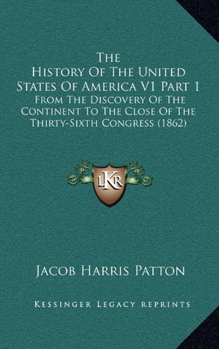 The History Of The United States Of America V1 Part 1: From The Discovery Of The Continent To The Close Of The Thirty-Sixth Congress (1862) (9781164433545) by Patton, Jacob Harris
