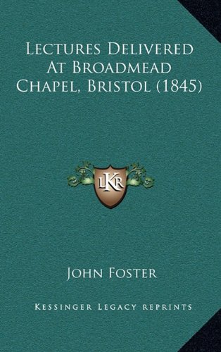 Lectures Delivered At Broadmead Chapel, Bristol (1845) (9781164435570) by Foster, John